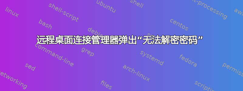 远程桌面连接管理器弹出“无法解密密码”