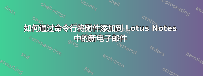 如何通过命令行将附件添加到 Lotus Notes 中的新电子邮件