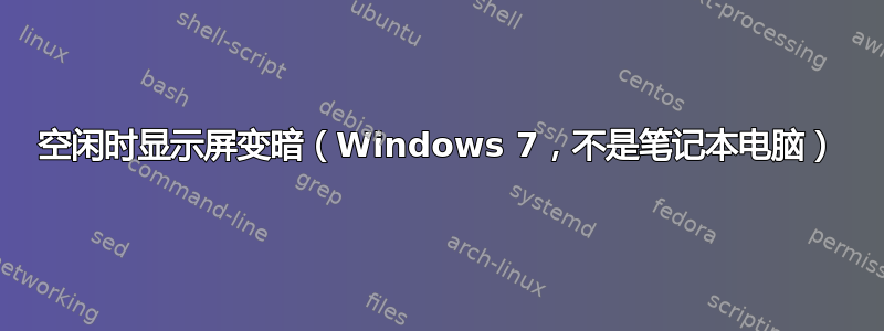 空闲时显示屏变暗（Windows 7，不是笔记本电脑）