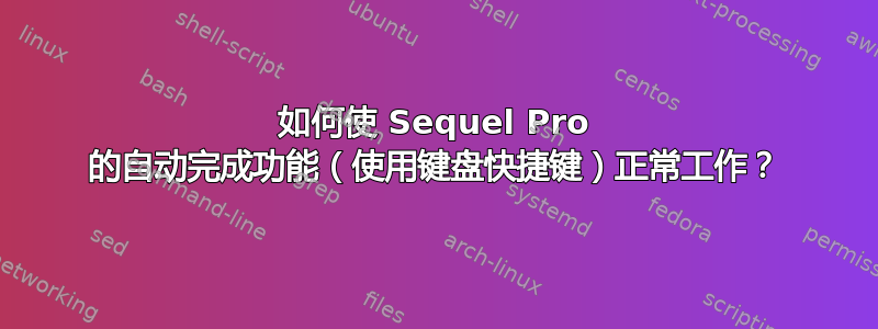 如何使 Sequel Pro 的自动完成功能（使用键盘快捷键）正常工作？