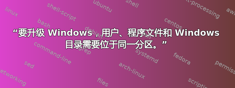 “要升级 Windows，用户、程序文件和 Windows 目录需要位于同一分区。”