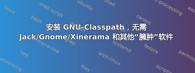 安装 GNU-Classpath，无需 Jack/Gnome/Xinerama 和其他“臃肿”软件