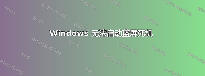 Windows 无法启动蓝屏死机