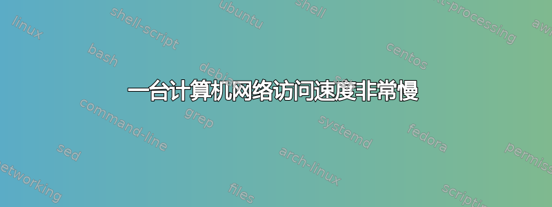 一台计算机网络访问速度非常慢