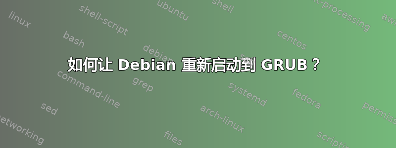 如何让 Debian 重新启动到 GRUB？