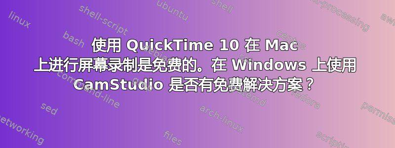 使用 QuickTime 10 在 Mac 上进行屏幕录制是免费的。在 Windows 上使用 CamStudio 是否有免费解决方案？