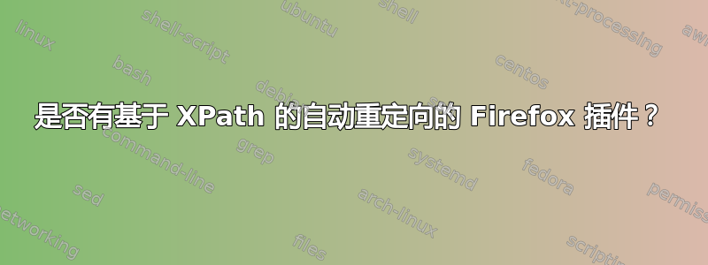 是否有基于 XPath 的自动重定向的 Firefox 插件？