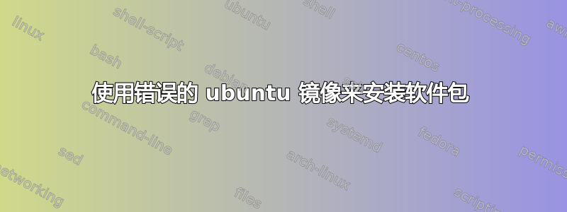 使用错误的 ubuntu 镜像来安装软件包