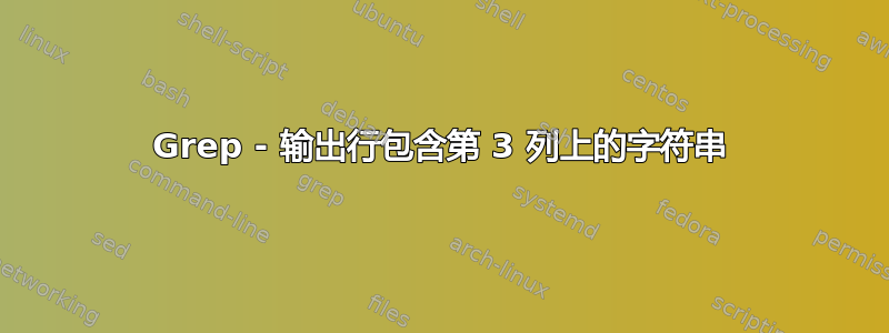 Grep - 输出行包含第 3 列上的字符串