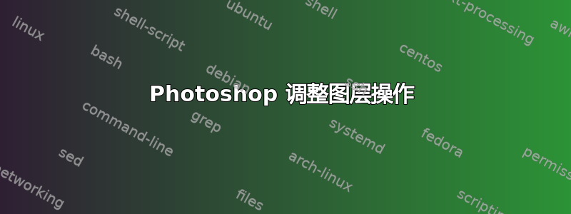 Photoshop 调整图层操作