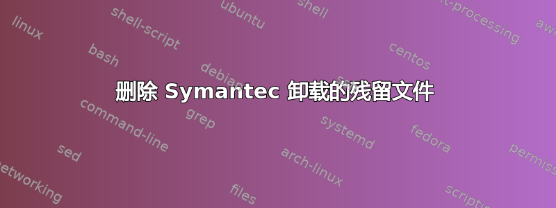 删除 Symantec 卸载的残留文件