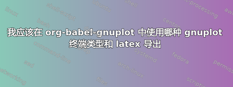 我应该在 org-babel-gnuplot 中使用哪种 gnuplot 终端类型和 latex 导出