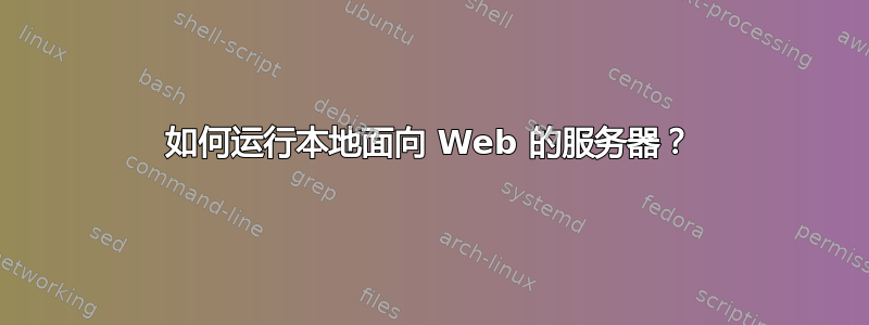 如何运行本地面向 Web 的服务器？