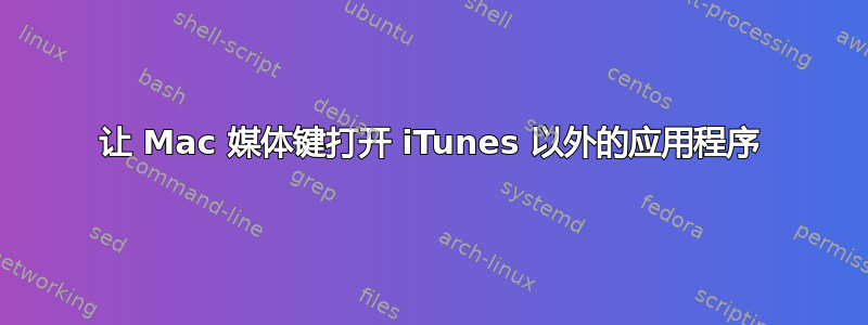 让 Mac 媒体键打开 iTunes 以外的应用程序