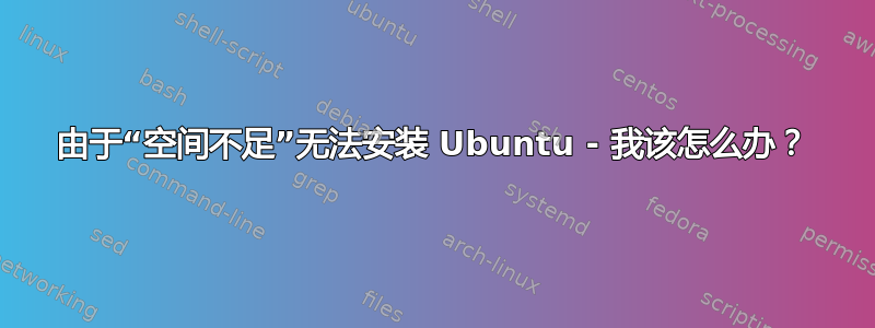 由于“空间不足”无法安装 Ubuntu - 我该怎么办？