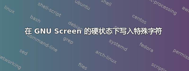 在 GNU Screen 的硬状态下写入特殊字符