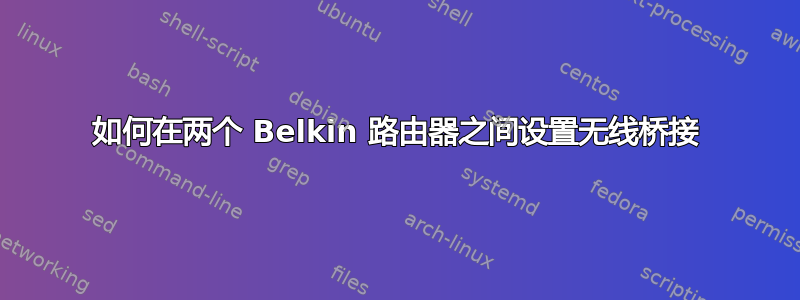 如何在两个 Belkin 路由器之间设置无线桥接