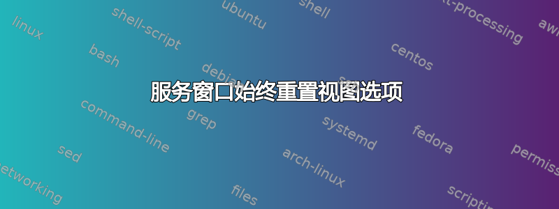 服务窗口始终重置视图选项