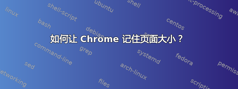 如何让 Chrome 记住页面大小？