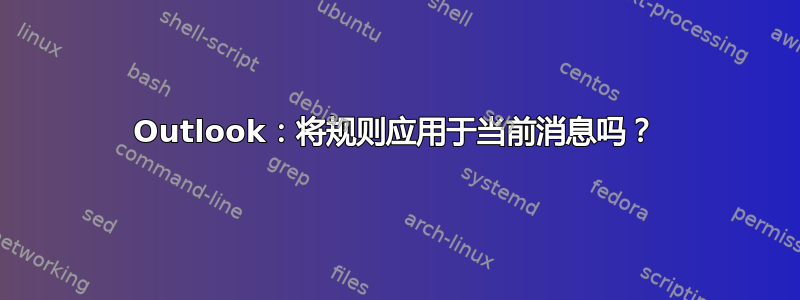 Outlook：将规则应用于当前消息吗？