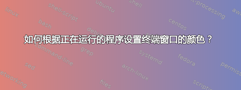 如何根据正在运行的程序设置终端窗口的颜色？