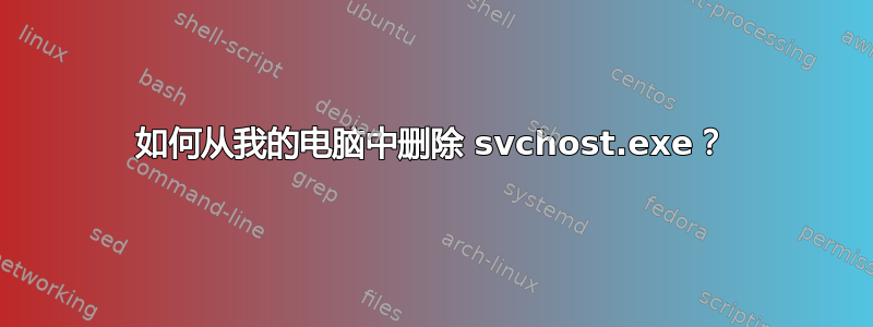 如何从我的电脑中删除 svchost.exe？