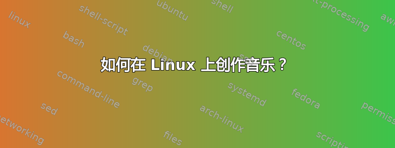 如何在 Linux 上创作音乐？