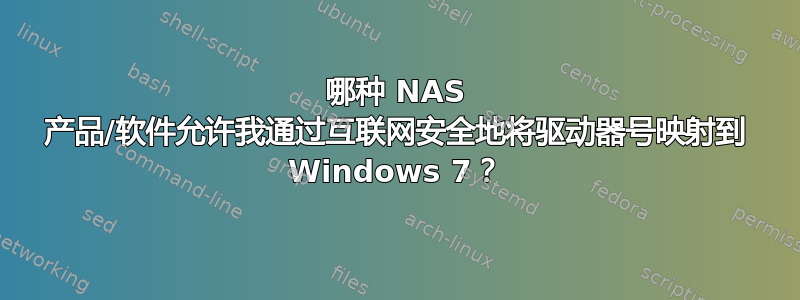 哪种 NAS 产品/软件允许我通过互联网安全地将驱动器号映射到 Windows 7？