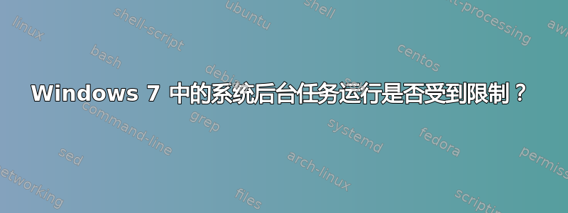 Windows 7 中的系统后台任务运行是否受到限制？