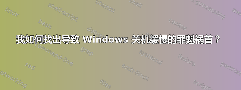 我如何找出导致 Windows 关机缓慢的罪魁祸首？