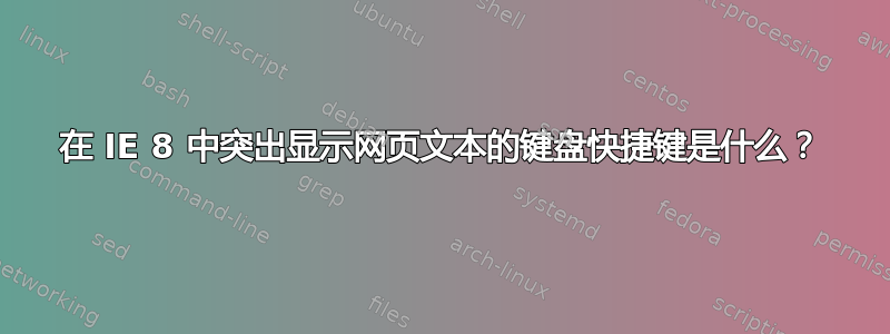 在 IE 8 中突出显示网页文本的键盘快捷键是什么？