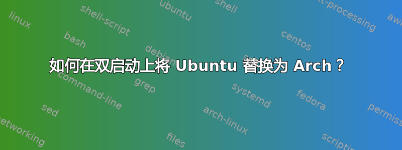 如何在双启动上将 Ubuntu 替换为 Arch？