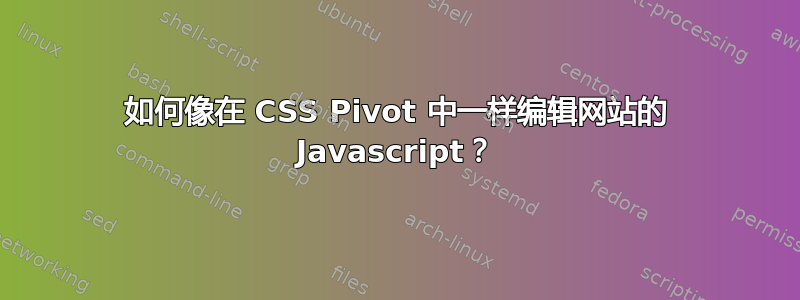 如何像在 CSS Pivot 中一样编辑网站的 Javascript？