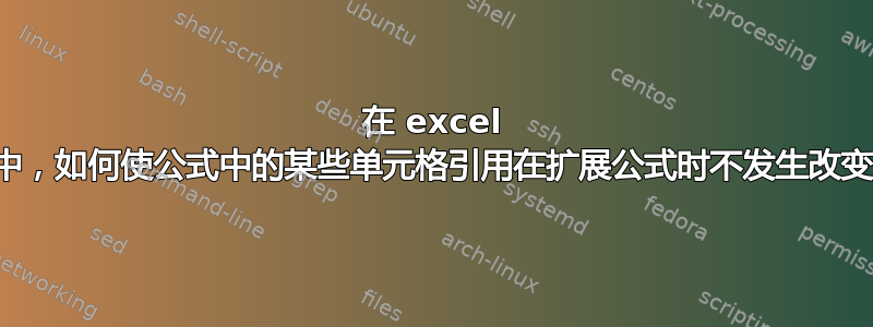 在 excel 中，如何使公式中的某些单元格引用在扩展公式时不发生改变