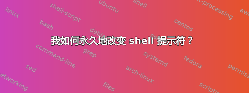 我如何永久地改变 shell 提示符？