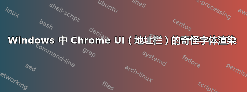 Windows 中 Chrome UI（地址栏）的奇怪字体渲染