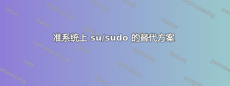 准系统上 su/sudo 的替代方案