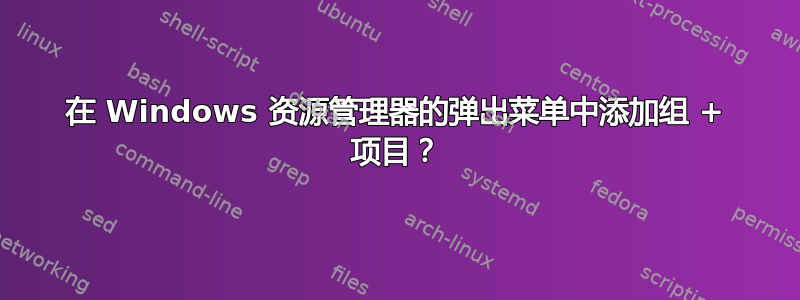 在 Windows 资源管理器的弹出菜单中添加组 + 项目？