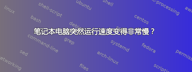 笔记本电脑突然运行速度变得非常慢？