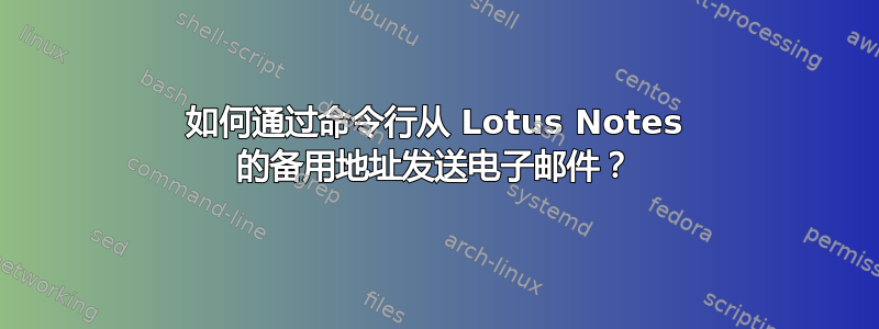 如何通过命令行从 Lotus Notes 的备用地址发送电子邮件？