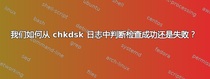 我们如何从 chkdsk 日志中判断检查成功还是失败？