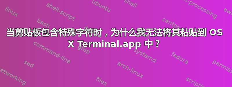 当剪贴板包含特殊字符时，为什么我无法将其粘贴到 OS X Terminal.app 中？