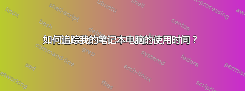 如何追踪我的笔记本电脑的使用时间？