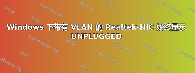 Windows 下带有 VLAN 的 Realtek-NIC 始终显示 UNPLUGGED