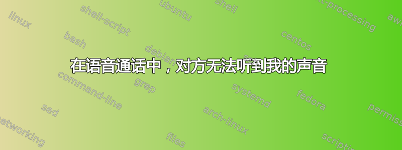 在语音通话中，对方无法听到我的声音