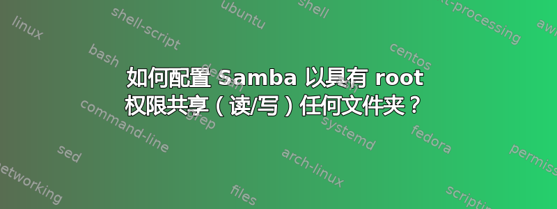 如何配置 Samba 以具有 root 权限共享（读/写）任何文件夹？