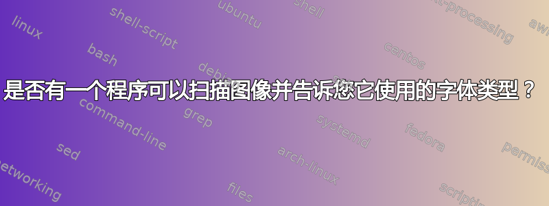 是否有一个程序可以扫描图像并告诉您它使用的字体类型？