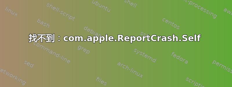 找不到：com.apple.ReportCrash.Self