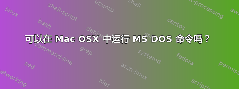 可以在 Mac OSX 中运行 MS DOS 命令吗？