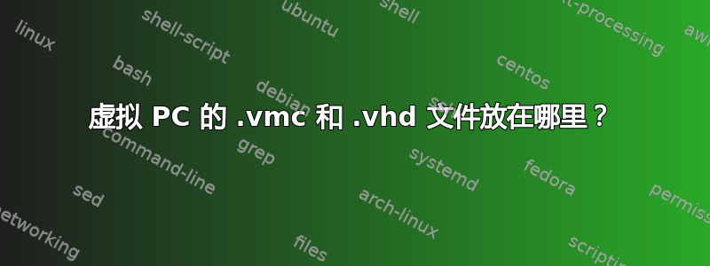 虚拟 PC 的 .vmc 和 .vhd 文件放在哪里？